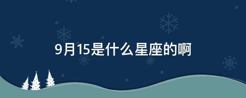 9月15是什么星座的啊 9月15是什么座星座