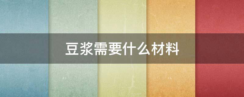 豆浆需要什么材料（豆浆需要什么材料?）