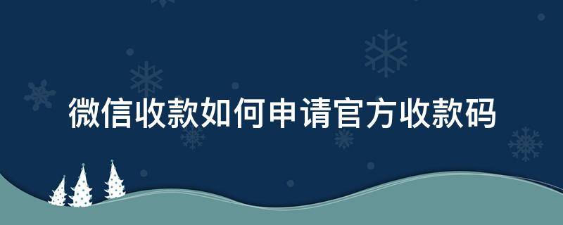 微信收款如何申请官方收款码（微信收款怎么申请收款码）