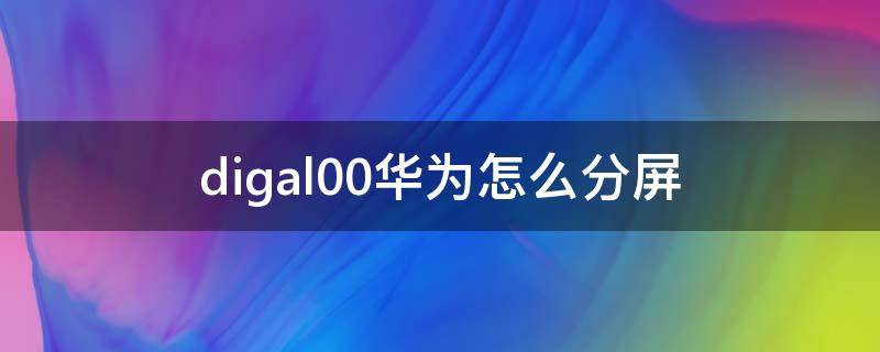 digal00华为怎么分屏（华为tl00怎么分屏）