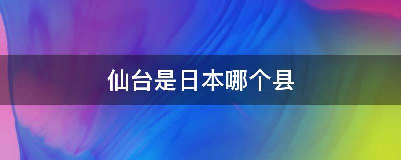 仙台是日本哪个县 仙台是日本哪里