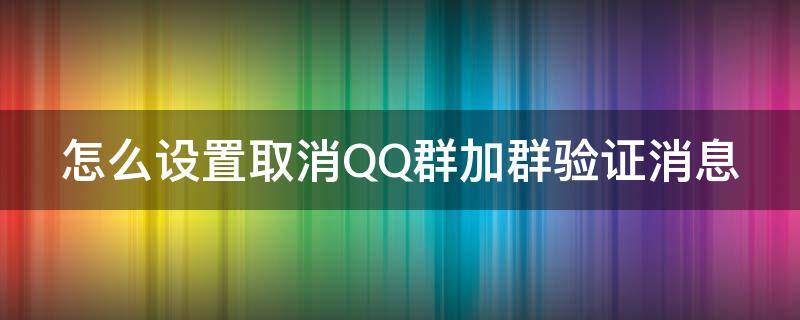 怎么设置取消QQ群加群验证消息 qq加群怎么关闭短信验证