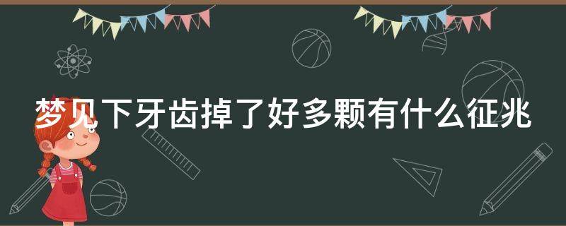 梦见下牙齿掉了好多颗有什么征兆 梦见下牙齿掉了好多颗有什么征兆嘛