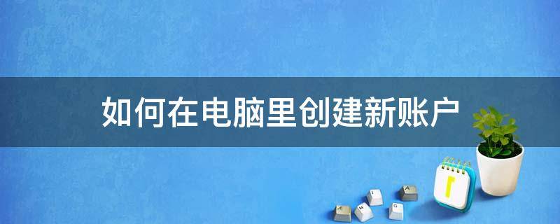 如何在电脑里创建新账户（如何创建新的账户）