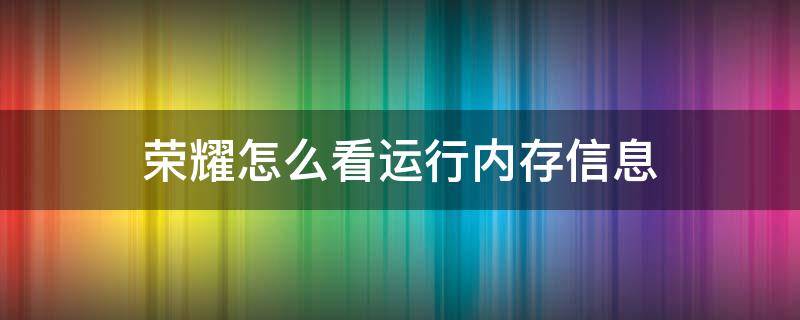 荣耀怎么看运行内存信息（荣耀怎样看运行内存）