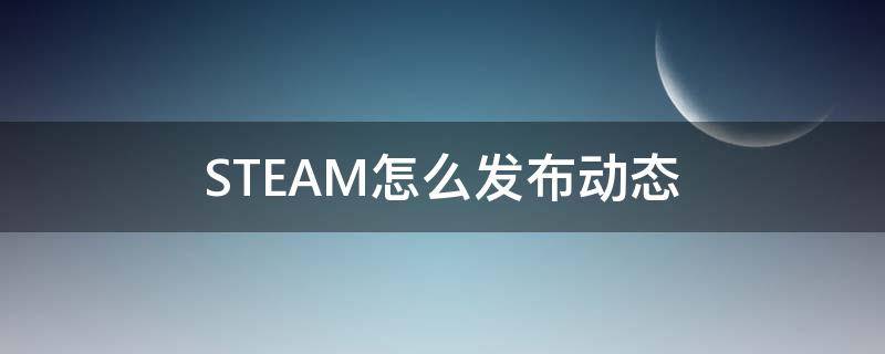 STEAM怎么发布动态 steam动态壁纸