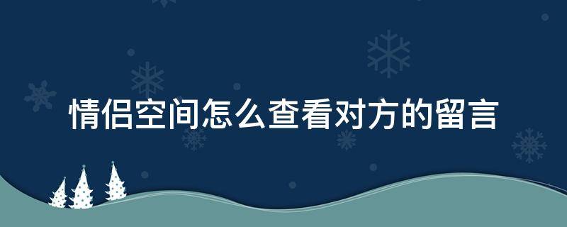 情侣空间怎么查看对方的留言 怎么查看在情侣空间的留言