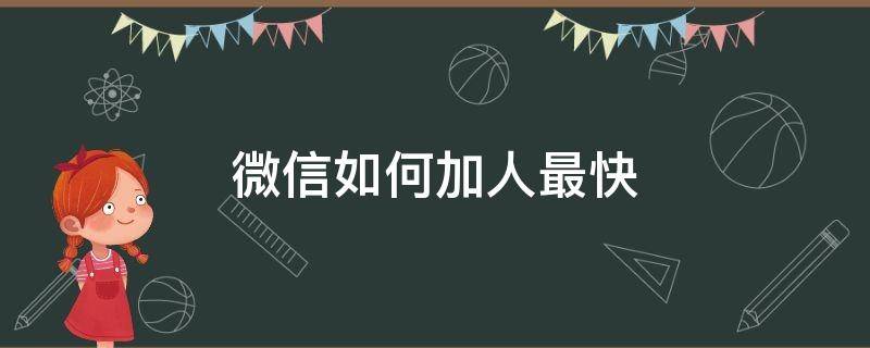 微信如何加人最快（微信怎么能够快速加人）