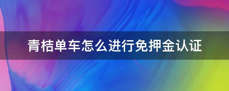 青桔单车怎么进行免押金认证 青桔单车免押金吗