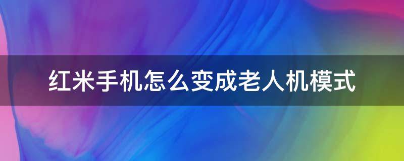 红米手机怎么变成老人机模式（小米手机怎么变成老人机模式了）