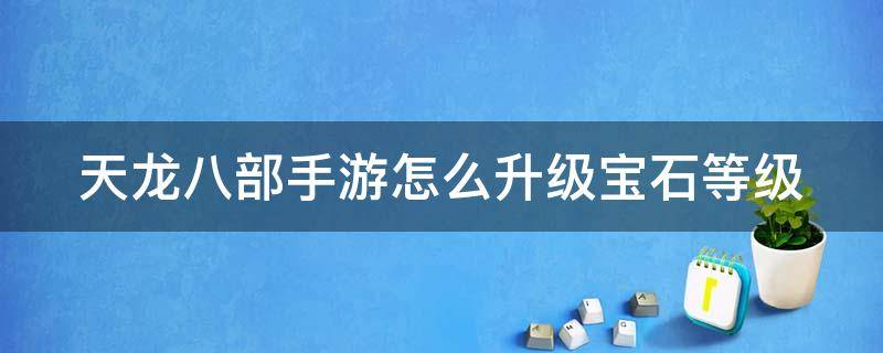 天龙八部手游怎么升级宝石等级 天龙八部手游宝石提升