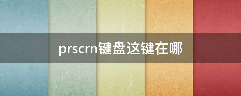 prscrn键盘这键在哪（prscrn键盘上哪个位置）