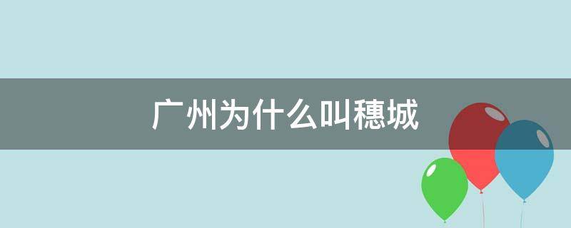 广州为什么叫穗城 广州被称为穗城的原因