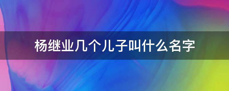 杨继业几个儿子叫什么名字（杨继业的女儿叫什么）