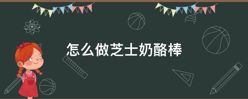 怎么做芝士奶酪棒 奶酪棒怎么做窍门