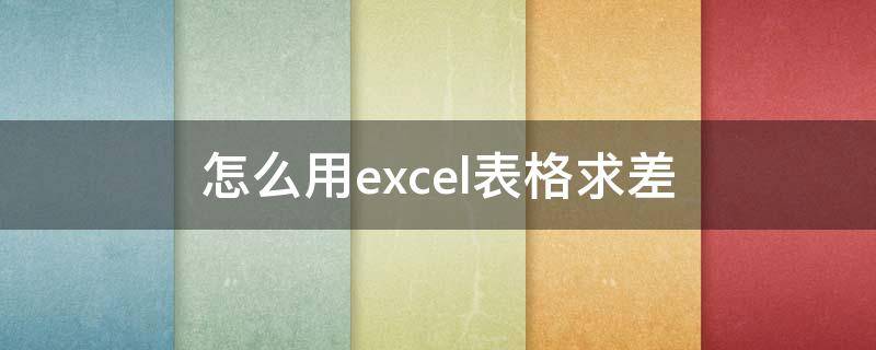 怎么用excel表格求差（excel表格求差怎么操作）