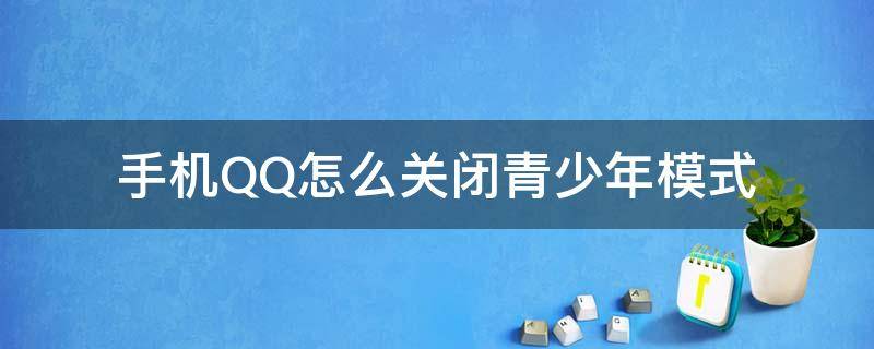 手机QQ怎么关闭青少年模式（Qq怎么关闭青少年模式?）