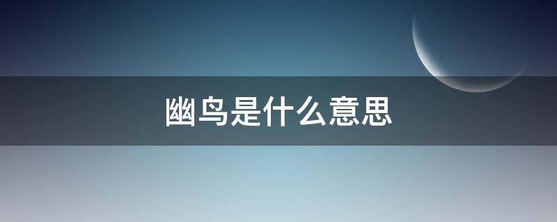 幽鸟是什么意思（鸟幽什么什么）