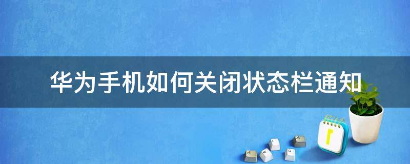 华为手机如何关闭状态栏通知（华为怎么关闭状态栏通知）