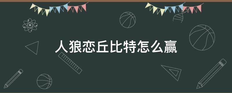 人狼恋丘比特怎么赢 丘比特人狼恋怎么算赢