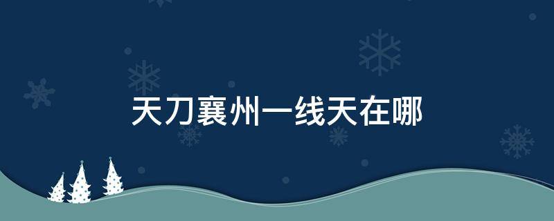 天刀襄州一线天在哪 天涯明月刀襄州一线天在哪