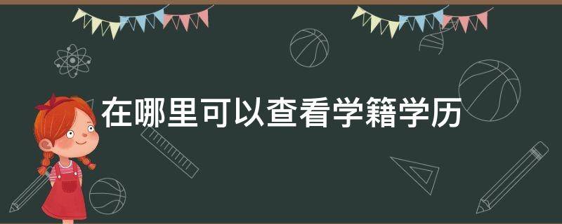 在哪里可以查看学籍学历（在哪可以查到学历）