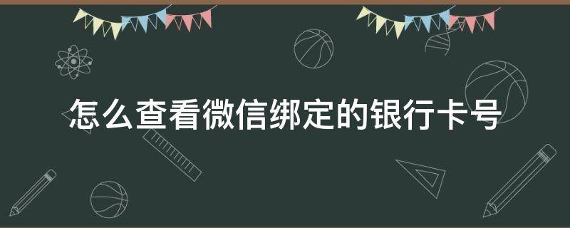 怎么查看微信绑定的银行卡号（怎么查看微信绑定的银行卡号全号）