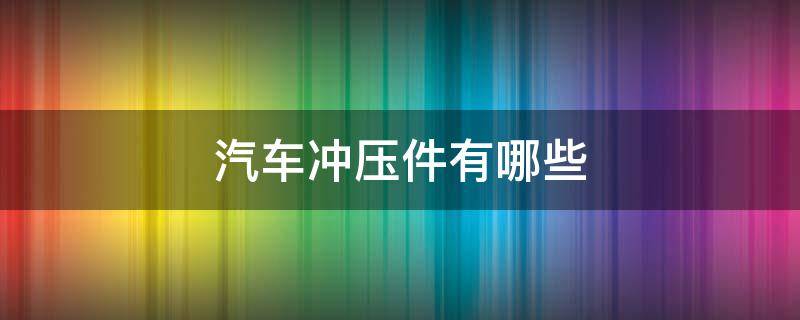 汽车冲压件有哪些 汽车上的冲压件有哪些