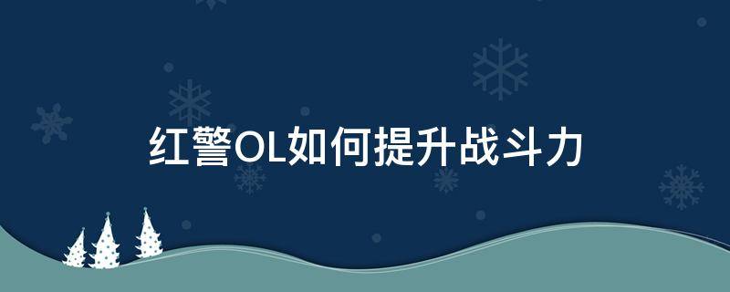 红警OL如何提升战斗力（红警怎么样快速升战力）