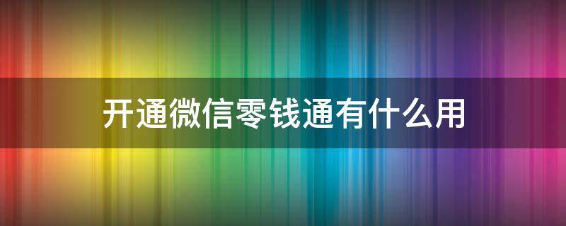 开通微信零钱通有什么用 微信上开通零钱通好吗