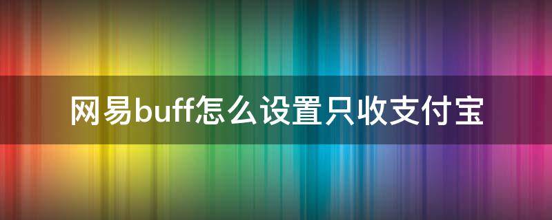 网易buff怎么设置只收支付宝 网易buff怎么设置只收支付宝付款