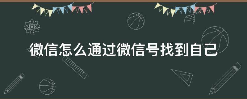 微信怎么通过微信号找到自己 如何找到自己微信号