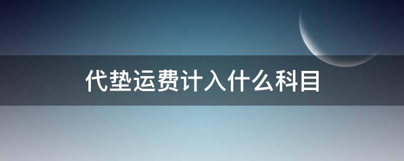 代垫运费计入什么科目（销售方代垫运费计入什么科目）