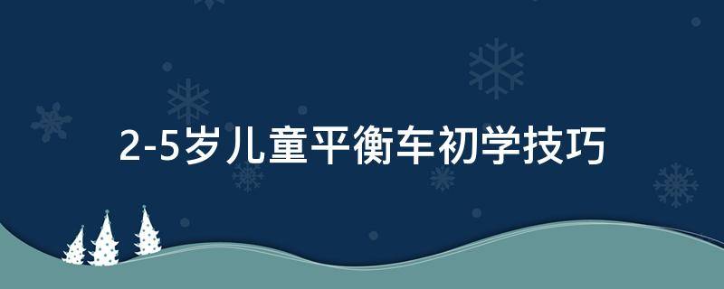 2-5岁儿童平衡车初学技巧（怎么学儿童平衡车技巧）