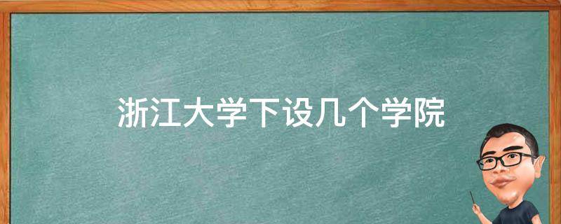 浙江大学下设几个学院（浙江大学分为哪些学院）