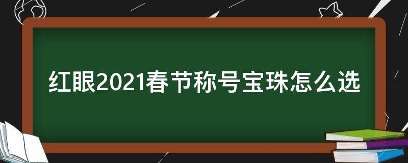 红眼2021春节称号宝珠怎么选 2021红眼春节头肩宝珠哪个好