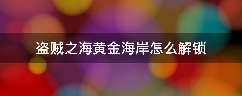 盗贼之海黄金海岸怎么解锁（盗贼之海如何解锁黄金海岸）