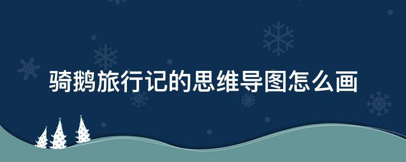 骑鹅旅行记的思维导图怎么画（骑鹅旅行记的思维导图怎么画六年级）