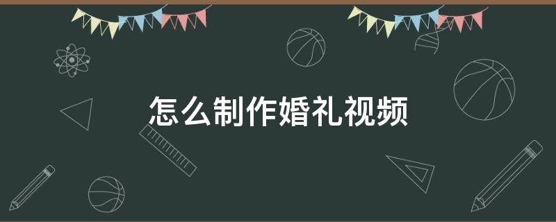 怎么制作婚礼视频（婚礼视频制作软件）