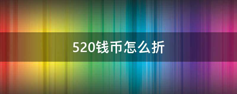 520钱币怎么折（520钱币折纸）