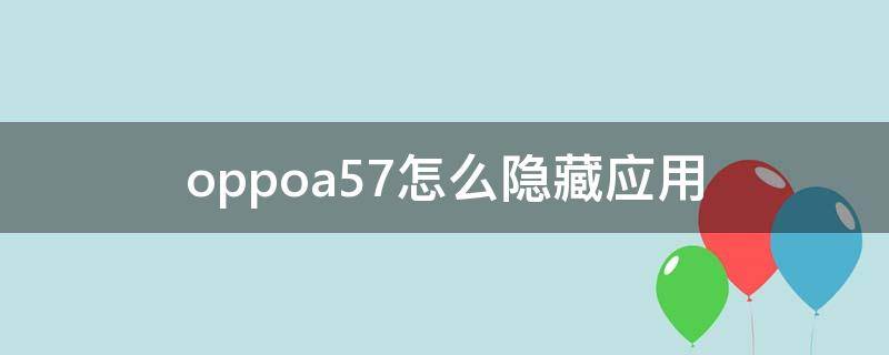 oppoa57怎么隐藏应用 oppoa57怎么隐藏应用视频