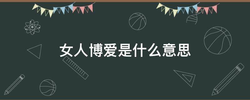 女人博爱是什么意思 女生说我博爱是什么意思