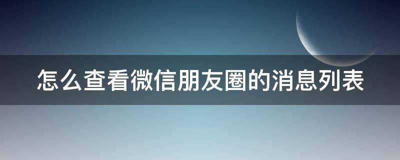 怎么查看微信朋友圈的消息列表（怎样查看朋友圈的消息列表）