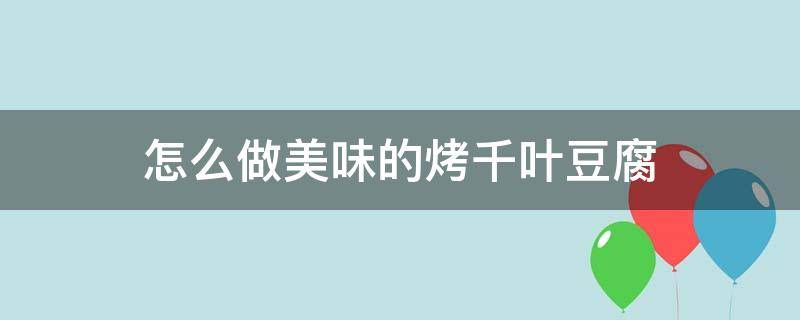 怎么做美味的烤千叶豆腐（烤千叶豆腐的做法）