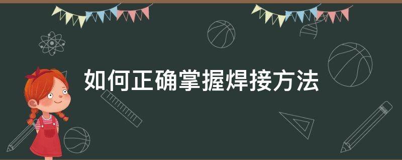 如何正确掌握焊接方法（焊接的操作技巧）