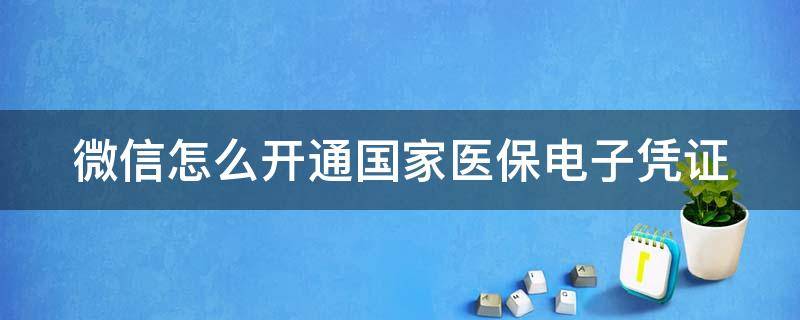 微信怎么开通国家医保电子凭证 微信怎么开通国家医保电子凭证支付