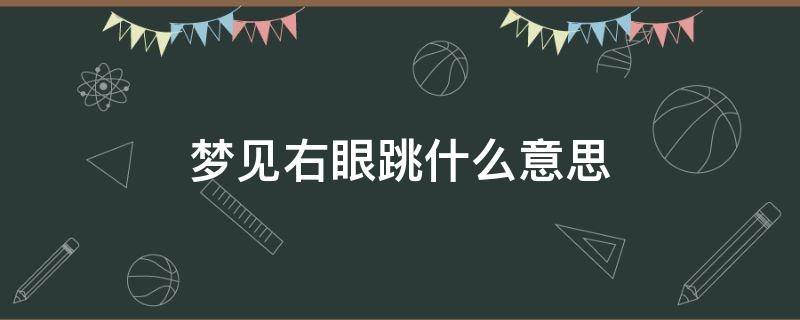 梦见右眼跳什么意思 梦见右眼跳是怎么回事