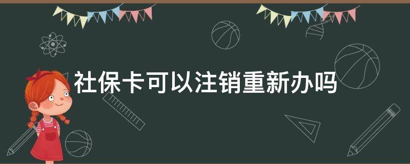 社保卡可以注销重新办吗 社保卡可以注销吗重新办吗