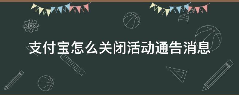 支付宝怎么关闭活动通告消息 关闭支付宝活动通知