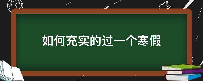 如何充实的过一个寒假（怎样让寒假生活更充实）